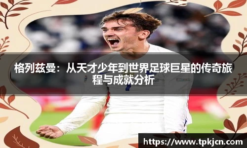 格列兹曼：从天才少年到世界足球巨星的传奇旅程与成就分析