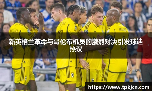 新英格兰革命与哥伦布机员的激烈对决引发球迷热议