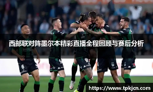 西部联对阵墨尔本精彩直播全程回顾与赛后分析